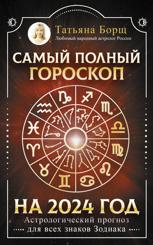 Борщ Т.  Самый полный гороскоп на 2024 год. Астрологический прогноз для всех знаков Зодиака