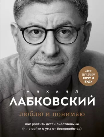 Лабковский М. Люблю и понимаю. Как растить детей счастливыми (и не сойти с ума от беспокойства)