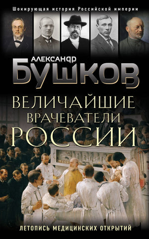 Бушков А. Величайшие врачеватели России. Летопись исторических медицинских открытий