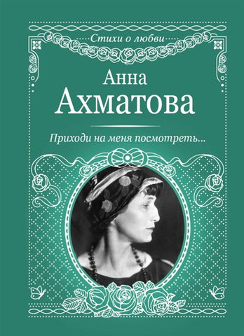 Ахматова А.   "Приходи на меня посмотреть"  Стихи о любви.